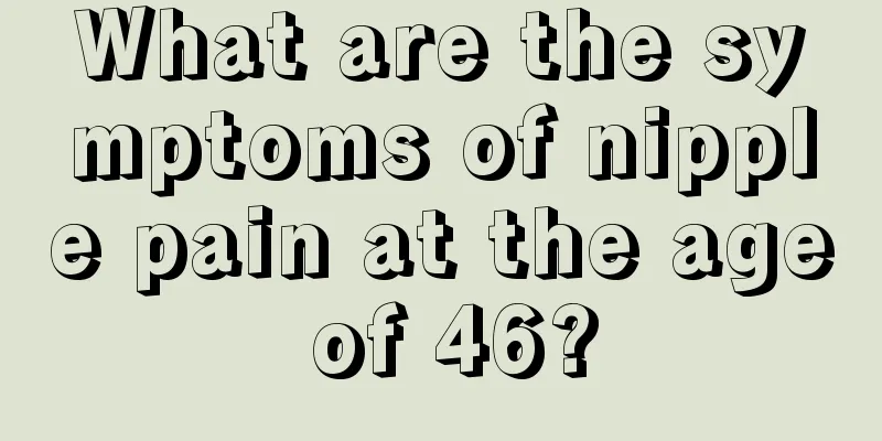 What are the symptoms of nipple pain at the age of 46?