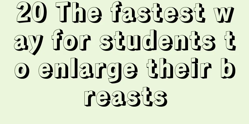 20 The fastest way for students to enlarge their breasts