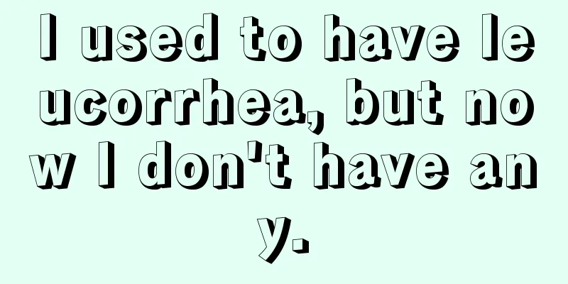 I used to have leucorrhea, but now I don't have any.