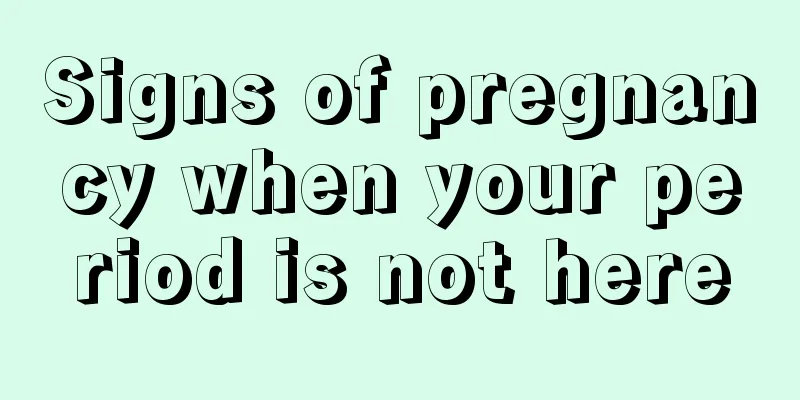 Signs of pregnancy when your period is not here