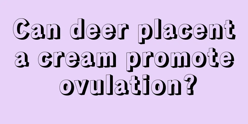 Can deer placenta cream promote ovulation?