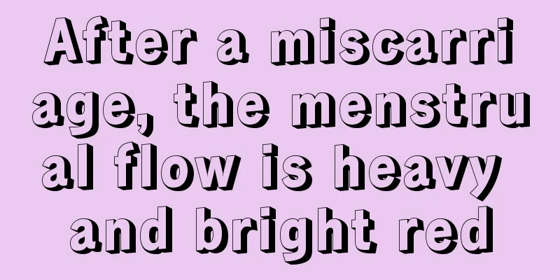 After a miscarriage, the menstrual flow is heavy and bright red