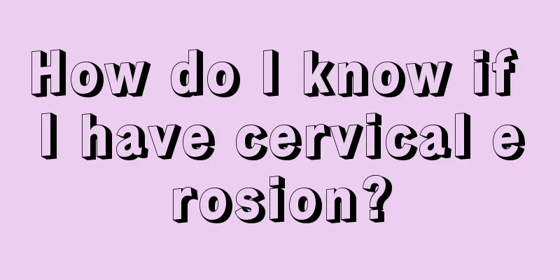 How do I know if I have cervical erosion?