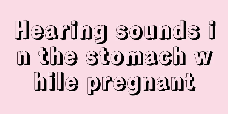 Hearing sounds in the stomach while pregnant