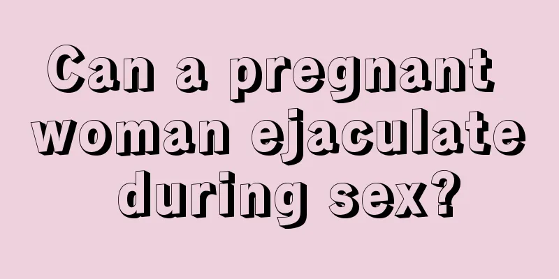 Can a pregnant woman ejaculate during sex?