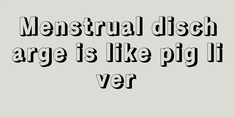 Menstrual discharge is like pig liver