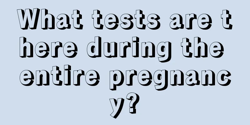 What tests are there during the entire pregnancy?