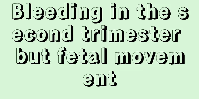 Bleeding in the second trimester but fetal movement