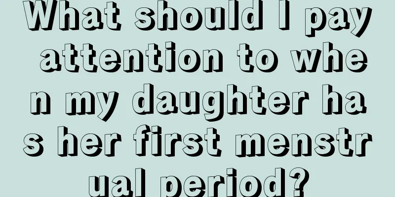 What should I pay attention to when my daughter has her first menstrual period?