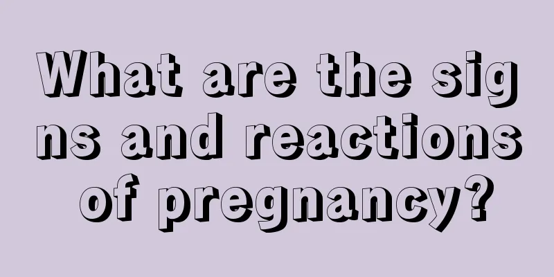 What are the signs and reactions of pregnancy?