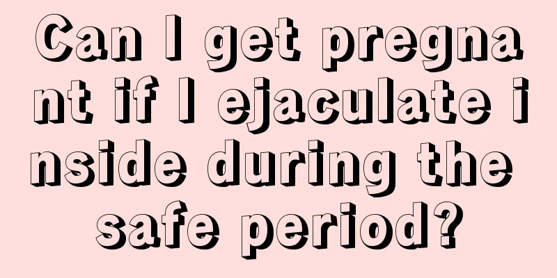 Can I get pregnant if I ejaculate inside during the safe period?