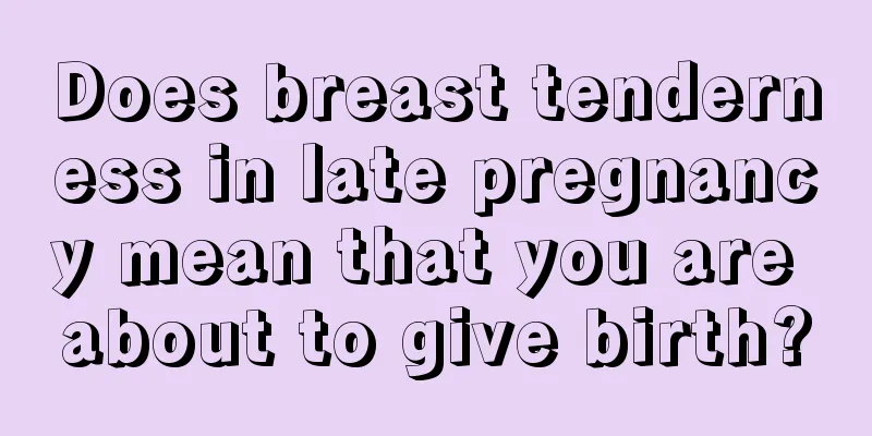 Does breast tenderness in late pregnancy mean that you are about to give birth?