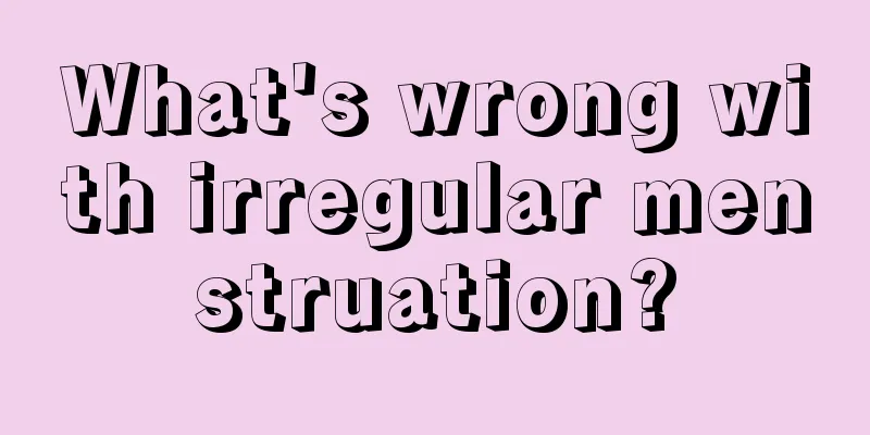 What's wrong with irregular menstruation?