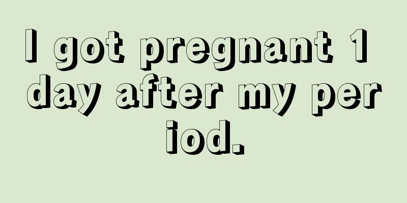 I got pregnant 1 day after my period.