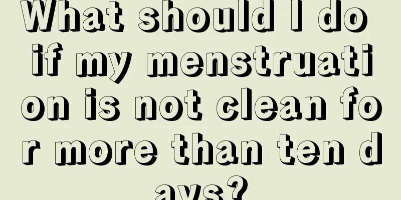 What should I do if my menstruation is not clean for more than ten days?