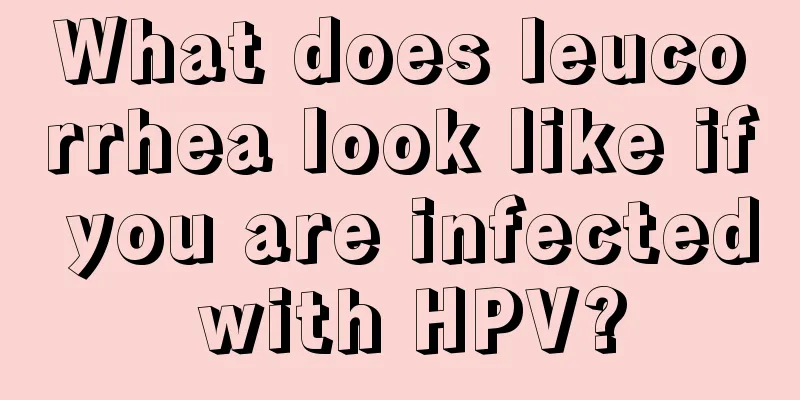 What does leucorrhea look like if you are infected with HPV?