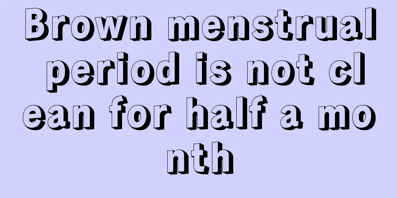 Brown menstrual period is not clean for half a month