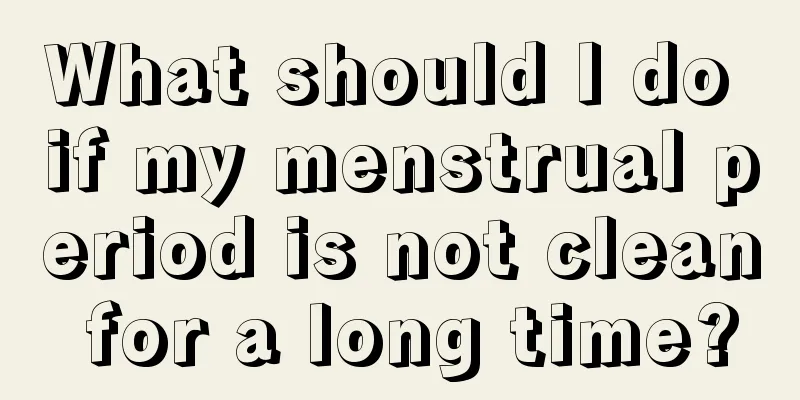 What should I do if my menstrual period is not clean for a long time?