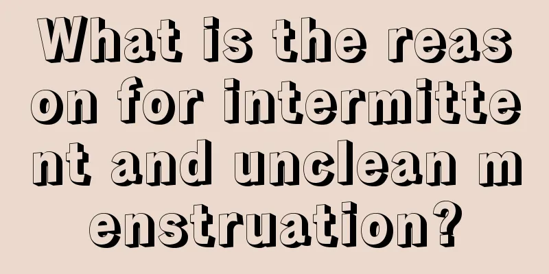 What is the reason for intermittent and unclean menstruation?