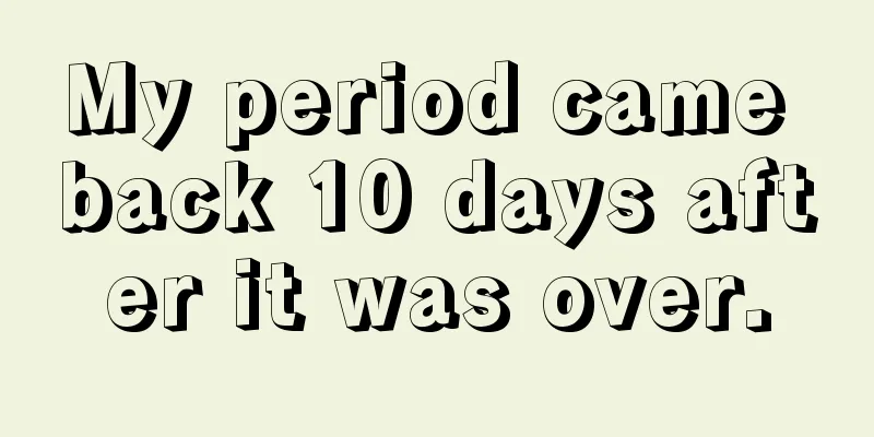 My period came back 10 days after it was over.