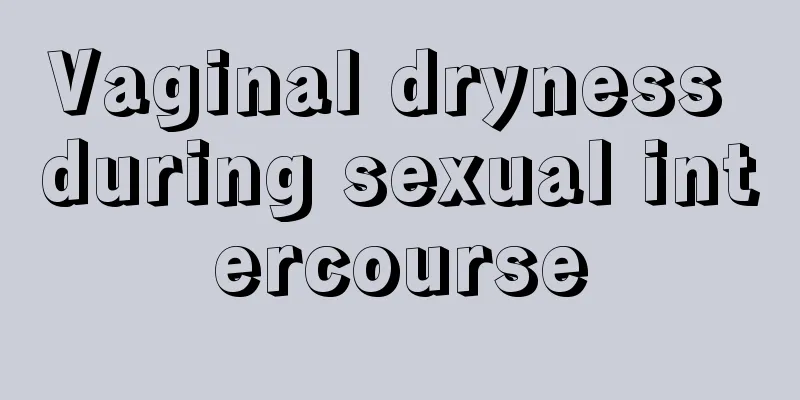 Vaginal dryness during sexual intercourse