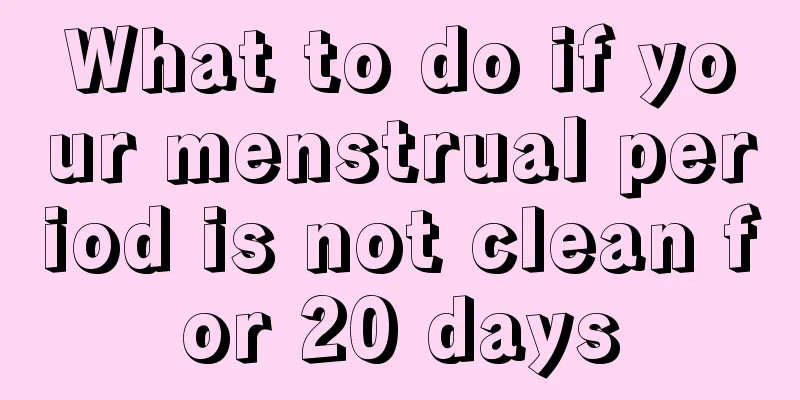 What to do if your menstrual period is not clean for 20 days