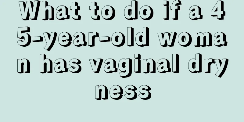 What to do if a 45-year-old woman has vaginal dryness