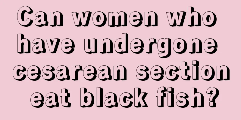 Can women who have undergone cesarean section eat black fish?