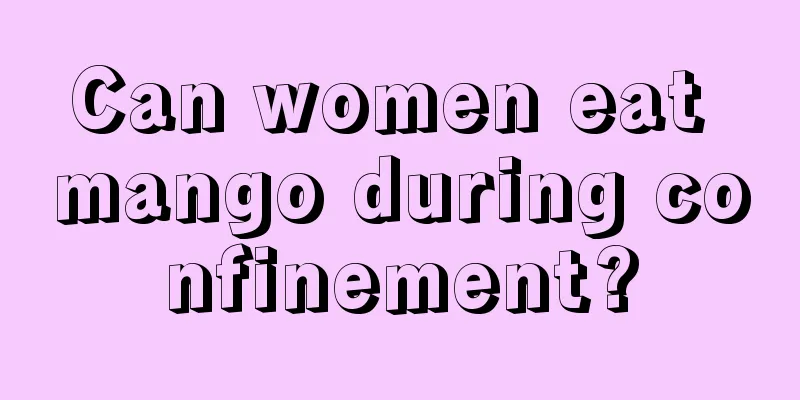 Can women eat mango during confinement?