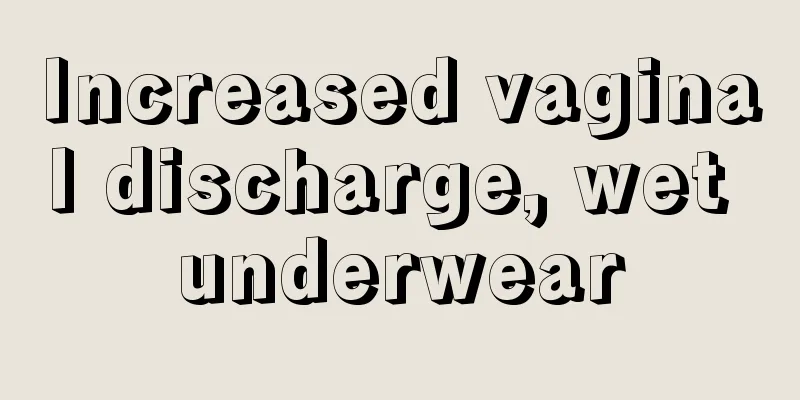 Increased vaginal discharge, wet underwear