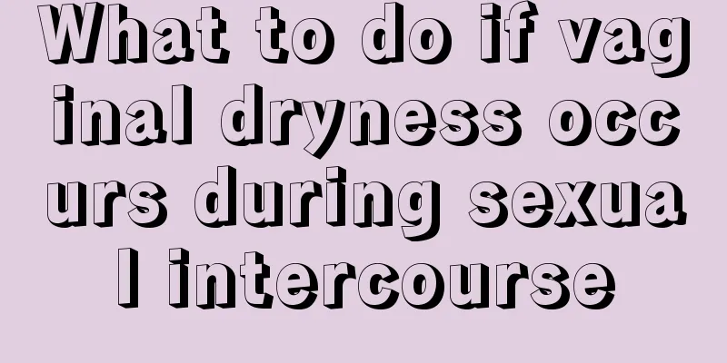 What to do if vaginal dryness occurs during sexual intercourse