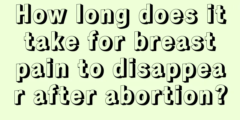 How long does it take for breast pain to disappear after abortion?