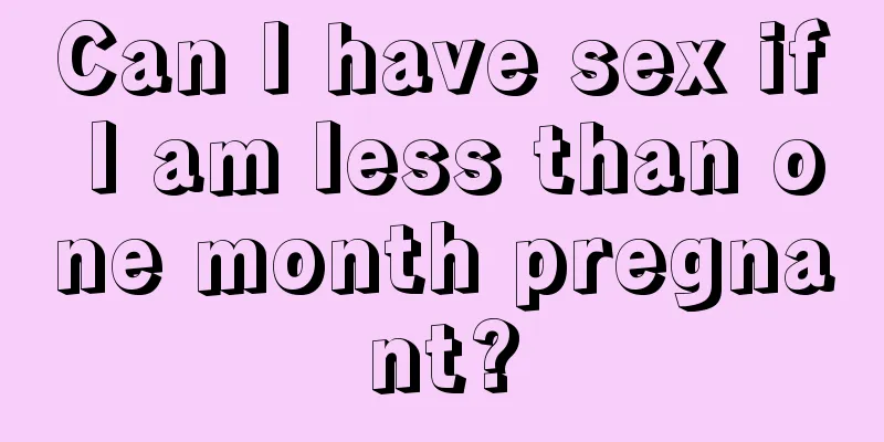 Can I have sex if I am less than one month pregnant?