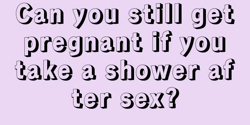 Can you still get pregnant if you take a shower after sex?