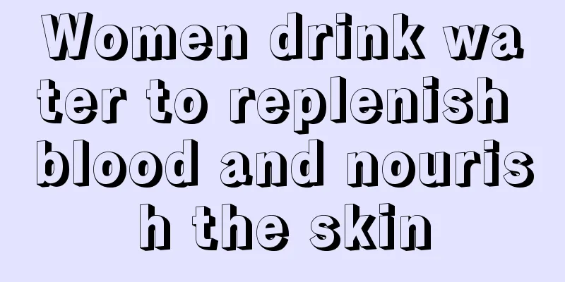 Women drink water to replenish blood and nourish the skin