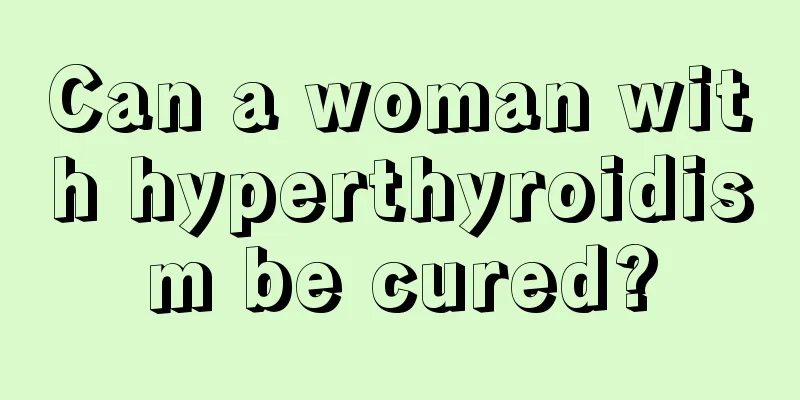 Can a woman with hyperthyroidism be cured?