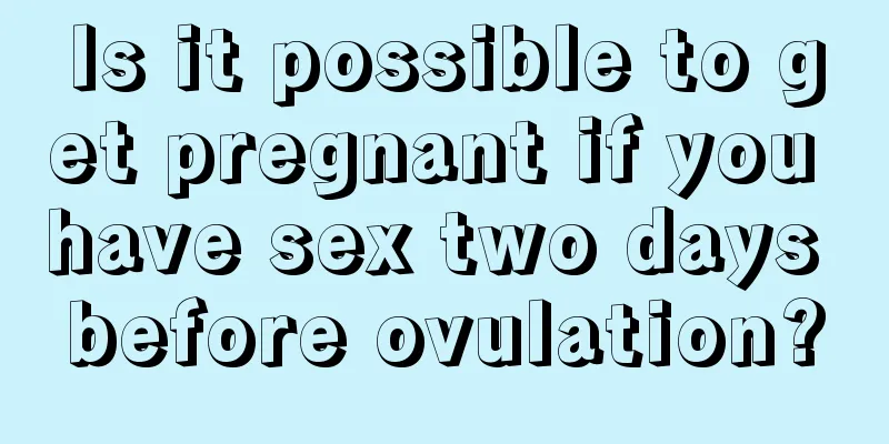 Is it possible to get pregnant if you have sex two days before ovulation?