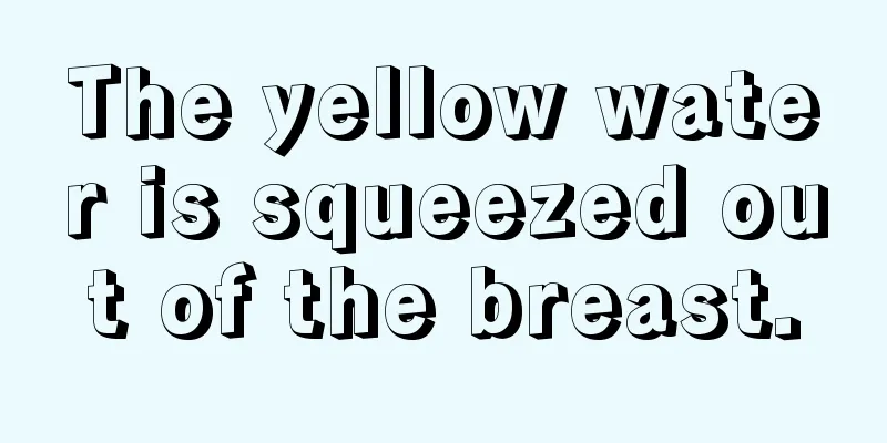 The yellow water is squeezed out of the breast.