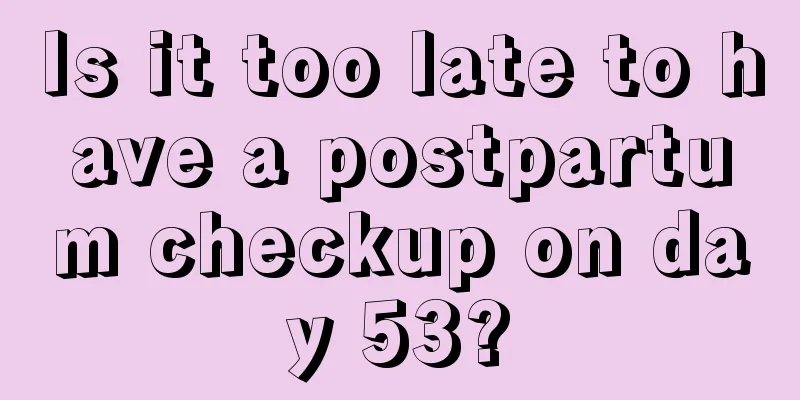 Is it too late to have a postpartum checkup on day 53?