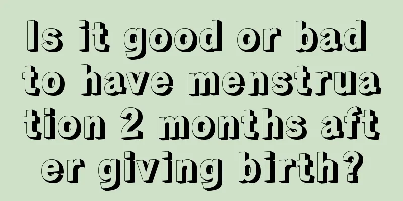 Is it good or bad to have menstruation 2 months after giving birth?