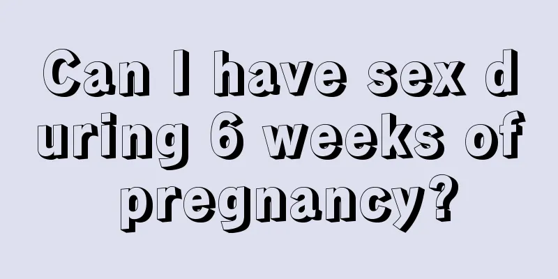 Can I have sex during 6 weeks of pregnancy?