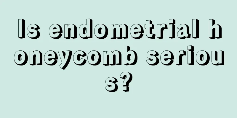 Is endometrial honeycomb serious?