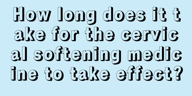 How long does it take for the cervical softening medicine to take effect?