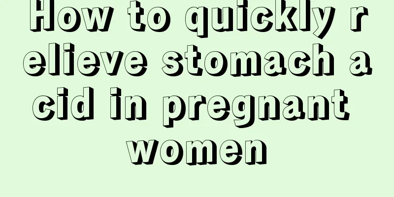 How to quickly relieve stomach acid in pregnant women