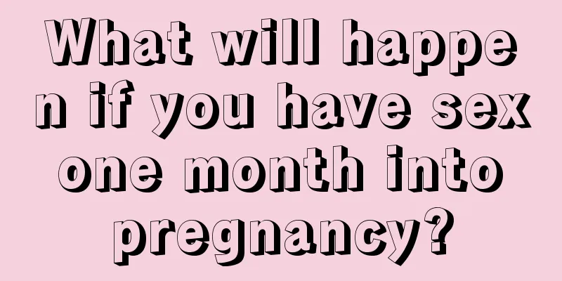 What will happen if you have sex one month into pregnancy?