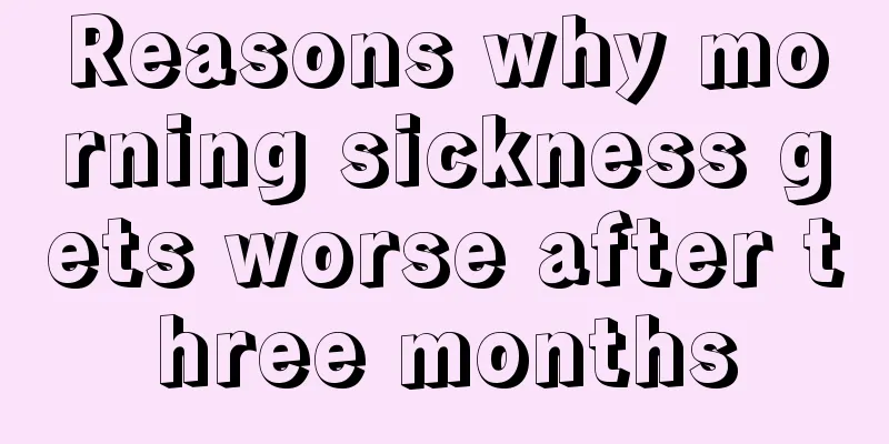 Reasons why morning sickness gets worse after three months