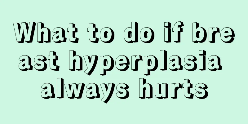 What to do if breast hyperplasia always hurts