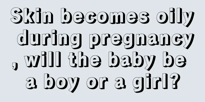 Skin becomes oily during pregnancy, will the baby be a boy or a girl?