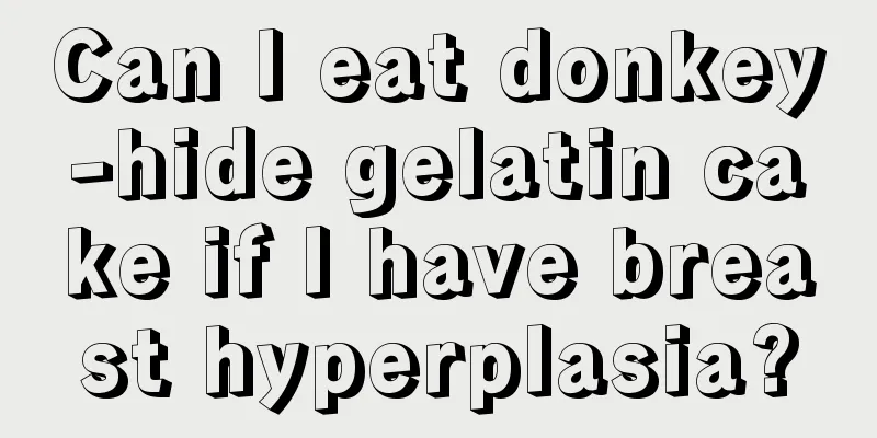 Can I eat donkey-hide gelatin cake if I have breast hyperplasia?