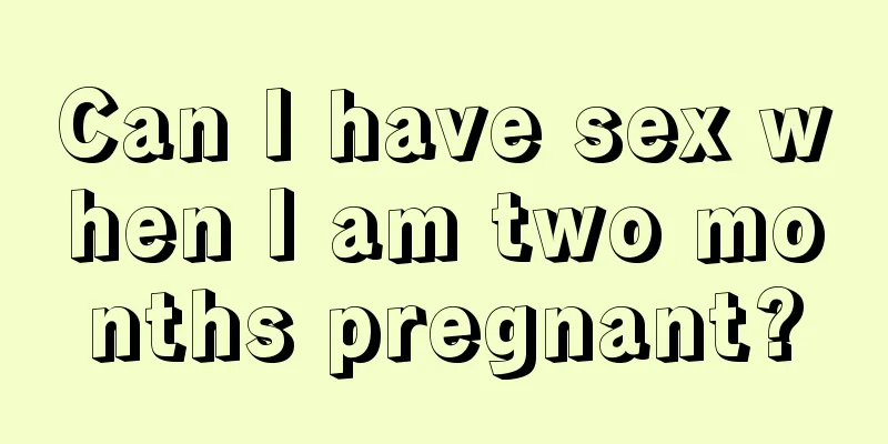 Can I have sex when I am two months pregnant?